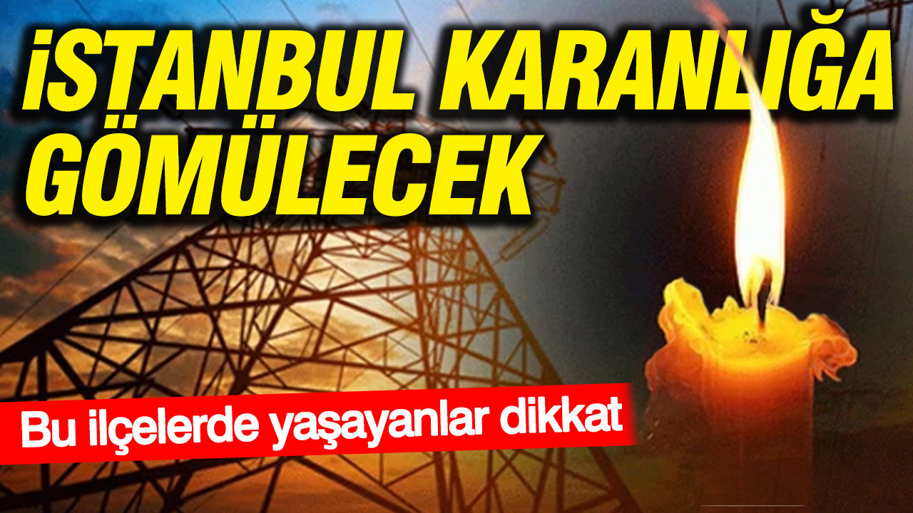 istanbul-karanliga-gomulecek-bu-ilcelerde-yasayanlar-dikkat-usy1lDcA
